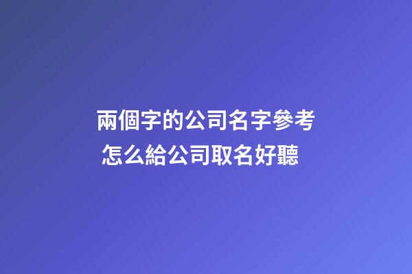 兩個字的公司名字參考 怎么給公司取名好聽-第1張-公司起名-玄機派